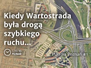 Kiedy Wartostrada była drogą szybkiego ruchu… – Plan na Poznań #1